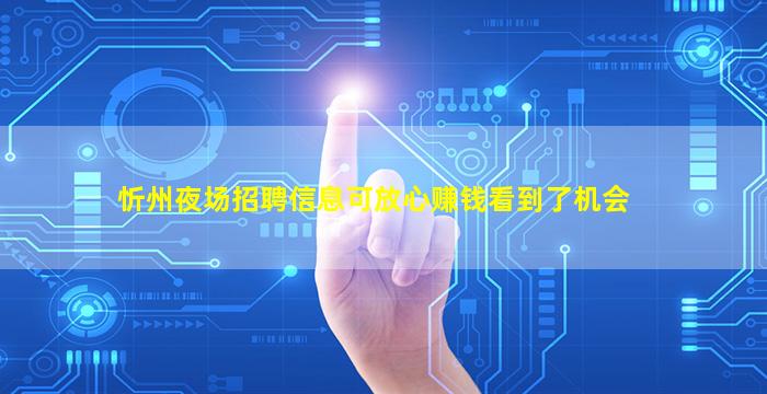 忻州夜场招聘信息可放心赚钱看到了机会